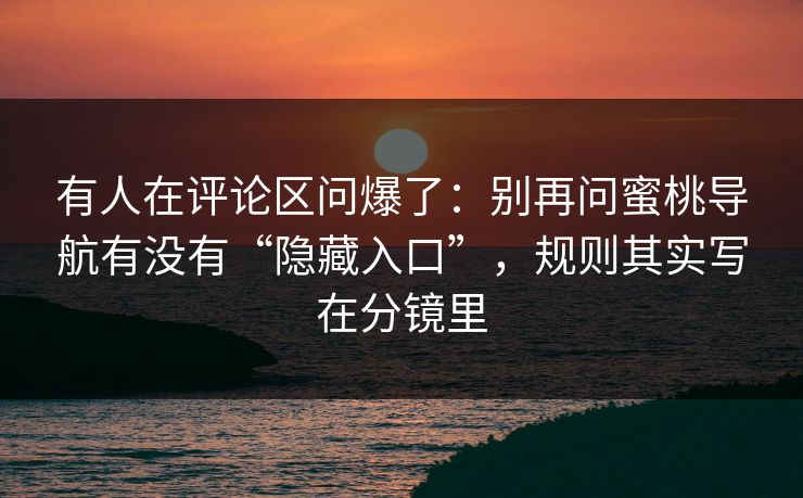 有人在评论区问爆了：别再问蜜桃导航有没有“隐藏入口”，规则其实写在分镜里