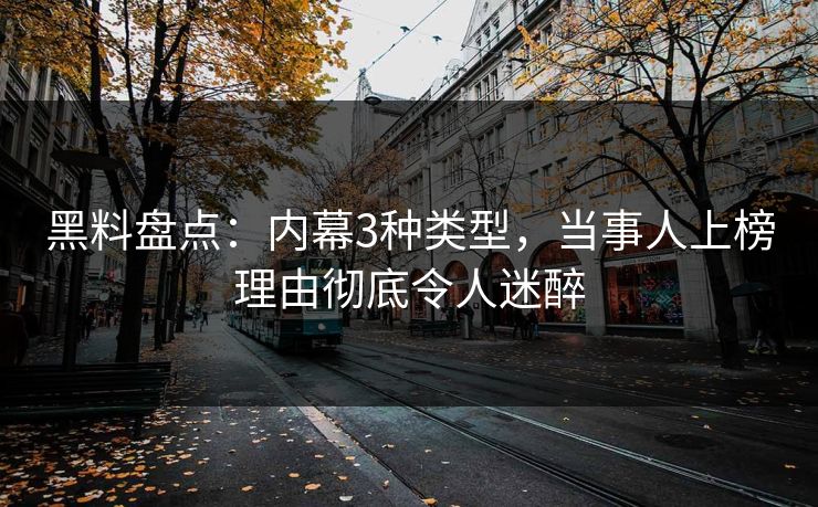 黑料盘点：内幕3种类型，当事人上榜理由彻底令人迷醉