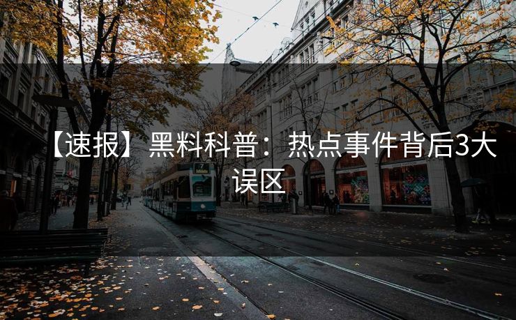 【速报】黑料科普：热点事件背后3大误区