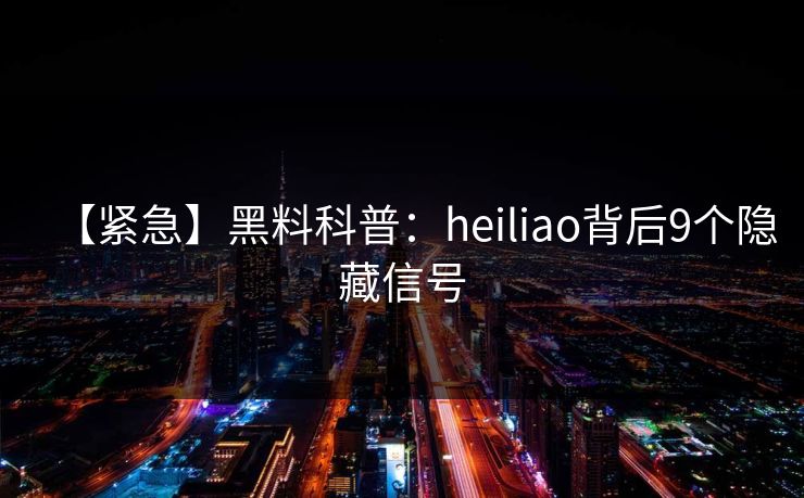 【紧急】黑料科普:heiliao背后9个隐藏信号 【紧急】黑料科普:heiliao背后9个隐藏信号
