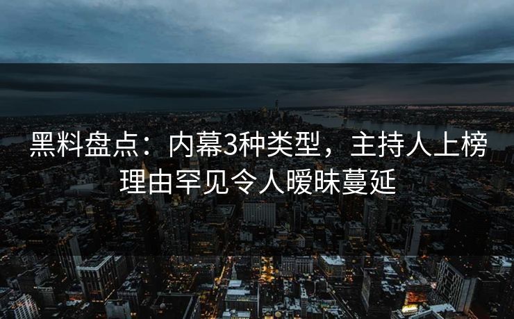 黑料盘点:内幕3种类型,主持人上榜理由罕见令人暧昧蔓延 黑料盘点:内幕3种类型,主持人上榜理由罕见令人暧昧蔓延