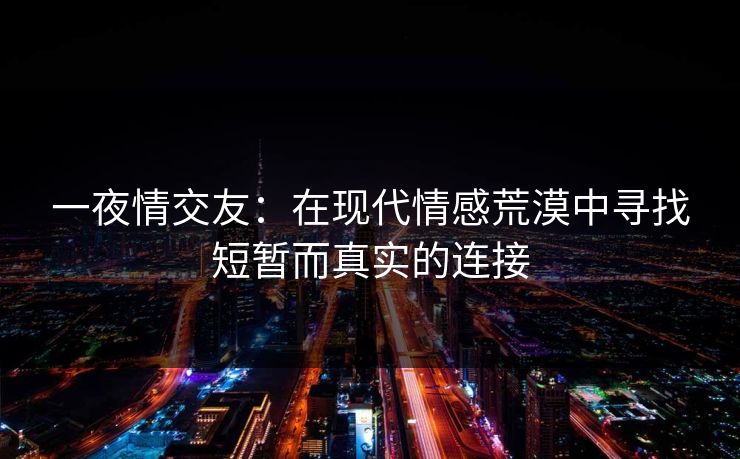 一夜情交友：在现代情感荒漠中寻找短暂而真实的连接